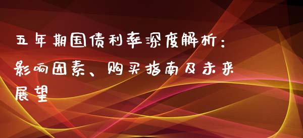 五年期国债利率深度解析：影响因素、购买指南及未来展望_https://m.apzhendong.com_未分类_第1张