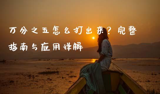 万分之五怎么打出来？完整指南与应用详解_https://m.apzhendong.com_财经资讯_第1张