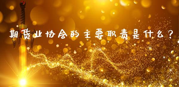 期货业协会的主要职责是什么？_https://m.apzhendong.com_期货行情_第1张