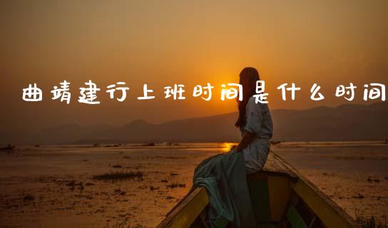 曲靖建行上班时间是什么时间_https://m.apzhendong.com_期货行情_第1张