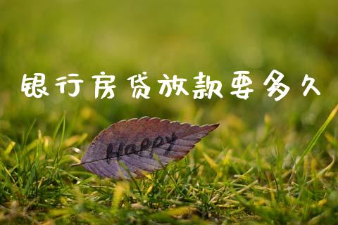 银行房贷放款要多久_https://m.apzhendong.com_财务分析_第1张