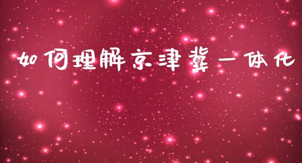 如何理解京津冀一体化_https://m.apzhendong.com_期货行情_第1张