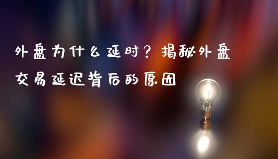 外盘为什么延时？揭秘外盘交易延迟背后的原因_https://m.apzhendong.com_期货行情_第1张