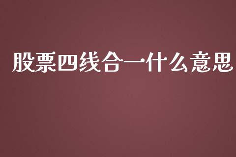 股票四线合一什么意思_https://m.apzhendong.com_财务分析_第1张