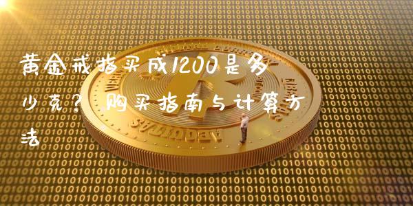 黄金戒指买成1200是多少克？ 购买指南与计算方法_https://m.apzhendong.com_财经资讯_第1张