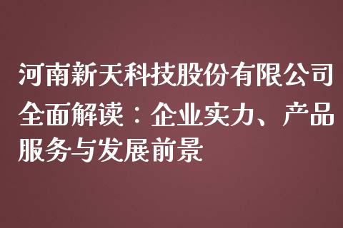 河南新天科技股份有限公司全面解读：企业实力、产品服务与发展前景_https://m.apzhendong.com_期货行情_第1张