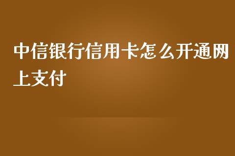 中信银行信用卡怎么开通网上支付_https://m.apzhendong.com_期货行情_第1张