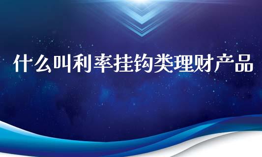 什么叫利率挂钩类理财产品_https://m.apzhendong.com_财务分析_第1张