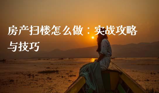 房产扫楼怎么做：实战攻略与技巧_https://m.apzhendong.com_期货行情_第1张