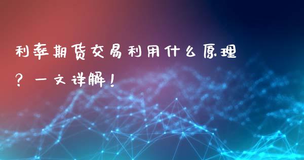 利率期货交易利用什么原理？一文详解！_https://m.apzhendong.com_全球经济_第1张