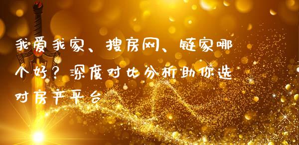 我爱我家、搜房网、链家哪个好？深度对比分析助你选对房产平台_https://m.apzhendong.com_财务分析_第1张