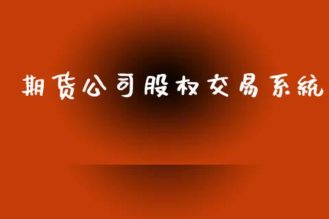 期货公司股权交易系统_https://m.apzhendong.com_财经资讯_第1张