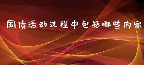 国债活动过程中包括哪些内容_https://m.apzhendong.com_期货行情_第1张