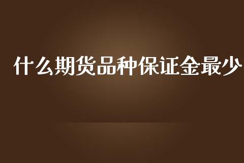 什么期货品种保证金最少_https://m.apzhendong.com_财经资讯_第1张