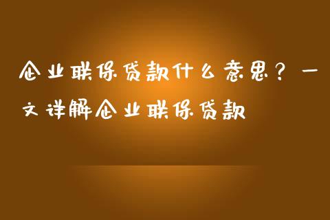 企业联保贷款什么意思?一文详解企业联保贷款_财务分析_第1张_财经资讯_财务分析_全球经济_期货行情 企业联保贷款什么意思?一文详解企业联保贷款_https://m.apzhendong.com_财务分析_第1张