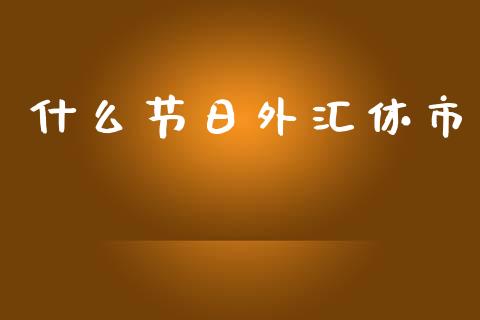 什么节日外汇休市_https://m.apzhendong.com_财经资讯_第1张