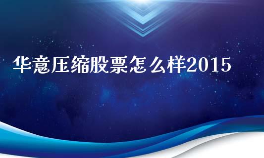 华意压缩股票怎么样2015_https://m.apzhendong.com_财务分析_第1张