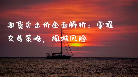 期货卖出价全面解析：掌握交易策略，规避风险_https://m.apzhendong.com_财经资讯_第1张