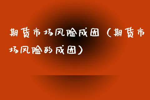 期货市场风险成因（期货市场风险的成因）_https://m.apzhendong.com_期货行情_第1张