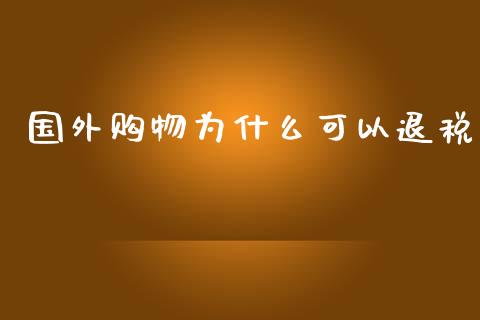 国外购物为什么可以退税_https://m.apzhendong.com_财务分析_第1张