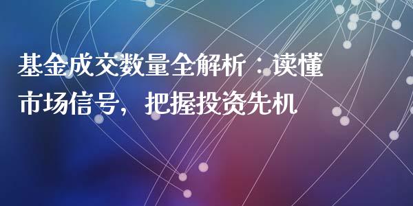 基金成交数量全解析：读懂市场信号，把握投资先机_https://m.apzhendong.com_全球经济_第1张