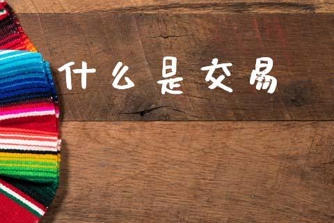什么是交易_https://m.apzhendong.com_期货行情_第1张