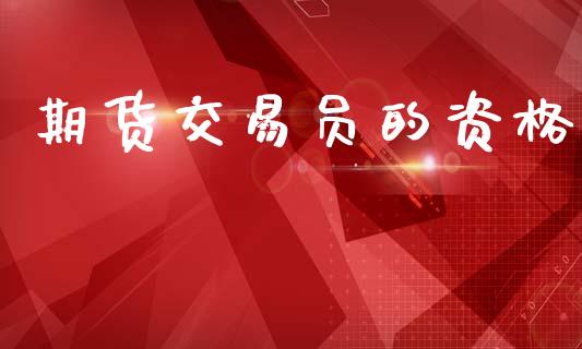 期货交易员的资格_https://m.apzhendong.com_财经资讯_第1张