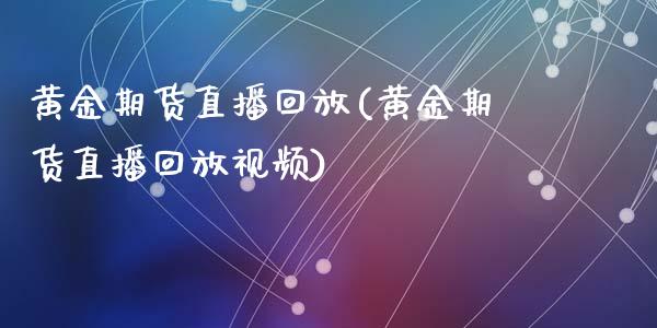 黄金期货直播回放(黄金期货直播回放视频)_https://m.apzhendong.com_财经资讯_第1张