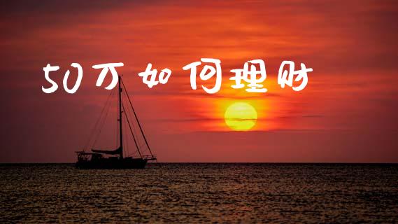 50万如何理财_https://m.apzhendong.com_全球经济_第1张