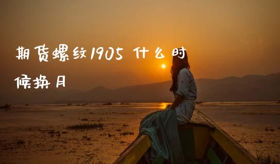期货螺纹1905 什么时候换月_https://m.apzhendong.com_财务分析_第1张