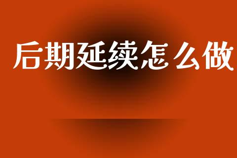 后期延续怎么做_财经资讯_第1张_财经资讯_财务分析_全球经济_期货行情 后期延续怎么做_https://m.apzhendong.com_财经资讯_第1张