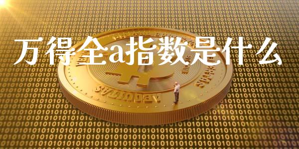 万得全a指数是什么_https://m.apzhendong.com_财经资讯_第1张