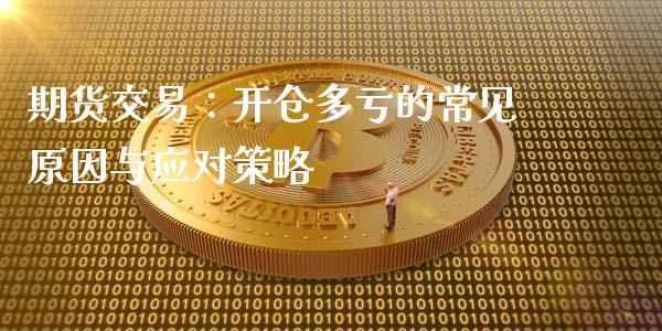 期货交易：开仓多亏的常见原因与应对策略_https://m.apzhendong.com_期货行情_第1张