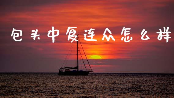 包头中复连众怎么样_https://m.apzhendong.com_全球经济_第1张