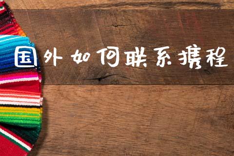 国外如何联系携程_https://m.apzhendong.com_财务分析_第1张
