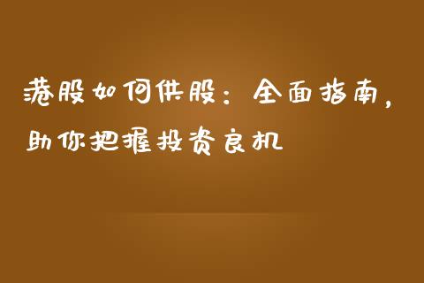 港股如何供股:全面指南,助你把握投资良机_财经资讯_第1张_财经资讯_财务分析_全球经济_期货行情 港股如何供股:全面指南,助你把握投资良机_https://m.apzhendong.com_财经资讯_第1张