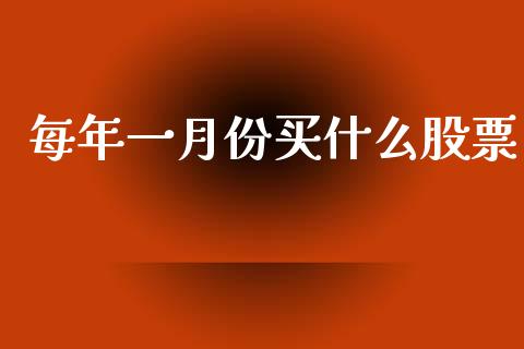 每年一月份买什么股票_https://m.apzhendong.com_期货行情_第1张