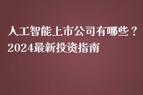 人工智能上市公司有哪些?2024最新投资指南_财务分析_第1张_财经资讯_财务分析_全球经济_期货行情 人工智能上市公司有哪些?2024最新投资指南_https://m.apzhendong.com_财务分析_第1张
