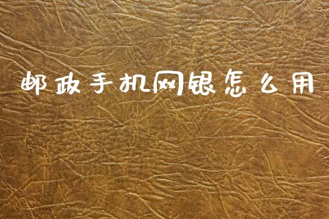 邮政手机网银怎么用_https://m.apzhendong.com_期货行情_第1张