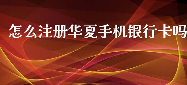 怎么注册华夏手机银行卡吗_https://m.apzhendong.com_财经资讯_第1张