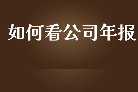 如何看公司年报_https://m.apzhendong.com_期货行情_第1张