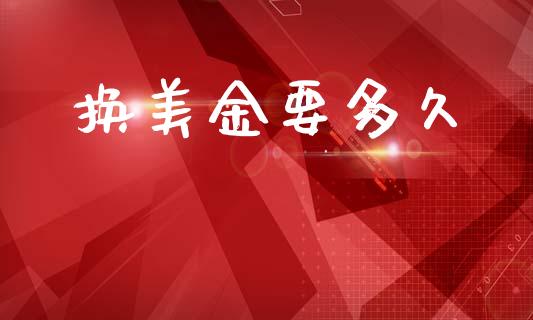 换美金要多久_https://m.apzhendong.com_财经资讯_第1张