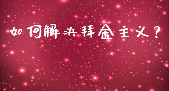 如何解决拜金主义？_https://m.apzhendong.com_财务分析_第1张