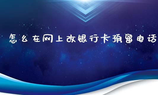 怎么在网上改银行卡预留电话_https://m.apzhendong.com_财经资讯_第1张