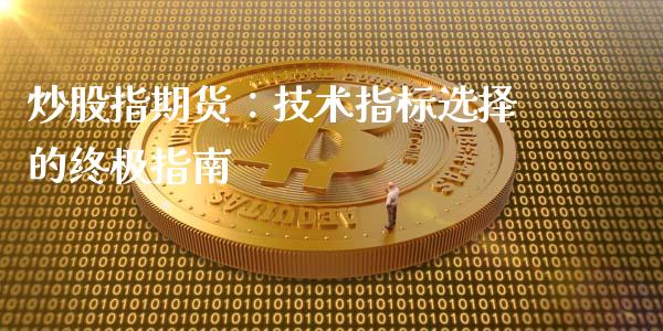 炒股指期货：技术指标选择的终极指南_https://m.apzhendong.com_财务分析_第1张
