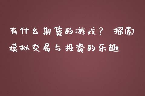 有什么期货的游戏？ 探索模拟交易与投资的乐趣_https://m.apzhendong.com_期货行情_第1张