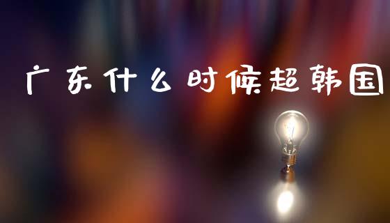 广东什么时候超韩国_https://m.apzhendong.com_期货行情_第1张