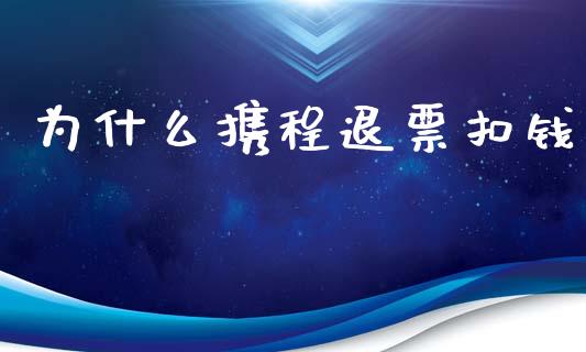 为什么携程退票扣钱_https://m.apzhendong.com_期货行情_第1张