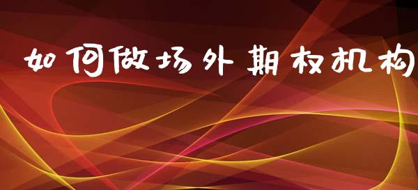 如何做场外期权机构_https://m.apzhendong.com_期货行情_第1张