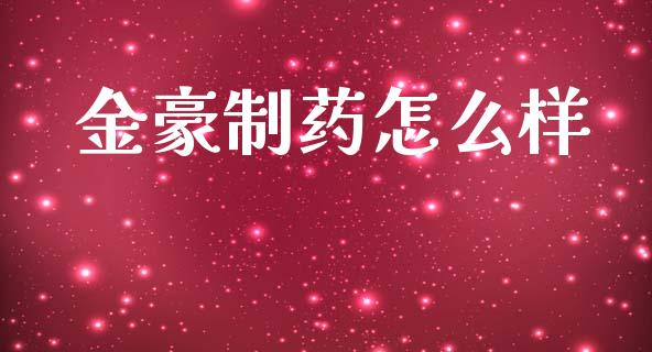 金豪制药怎么样_https://m.apzhendong.com_财务分析_第1张